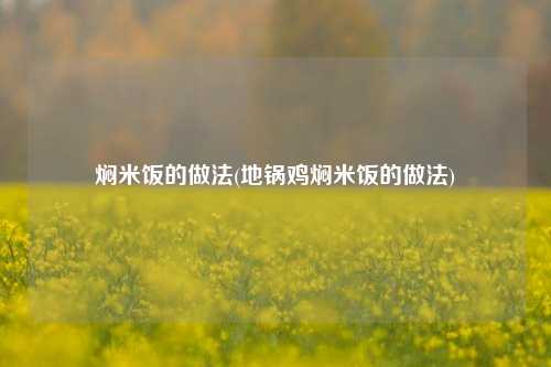 焖米饭的做法(地锅鸡焖米饭的做法)
